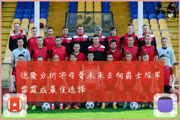 德隆分析字母哥未来去向爵士绿军雷霆成最佳选择