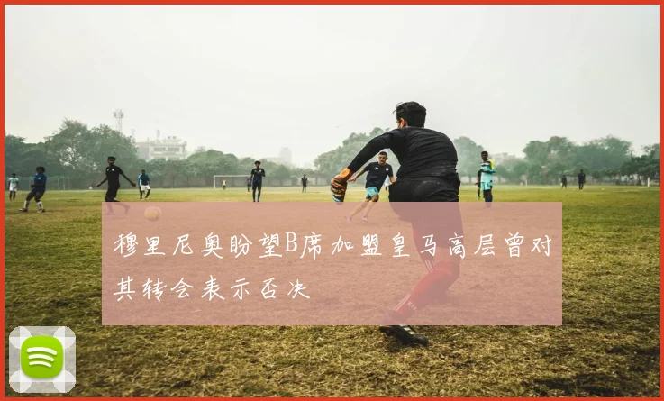 穆里尼奥盼望B席加盟皇马高层曾对其转会表示否决